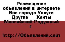 Размещение объявлений в интернете - Все города Услуги » Другие   . Ханты-Мансийский,Радужный г.